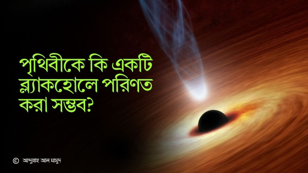 পৃথিবীকে কি একটি ব্ল্যাকহোলে পরিণত করা সম্ভব?