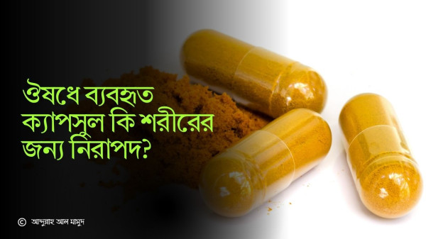 ঔষধে ব্যবহৃত ক্যাপসুল কি শরীরের জন্য নিরাপদ?