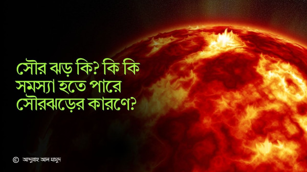 সৌর ঝড় কি? কি কি সমস্যা হতে পারে সৌরঝড়ের কারণে?